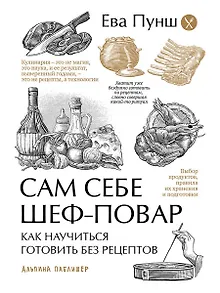Сам себе шеф-повар: Как научиться готовить без рецептов