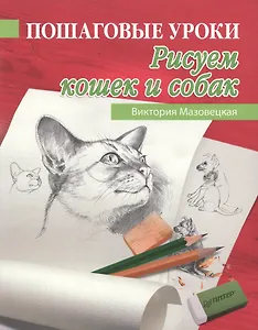Пошаговые уроки рисования. Рисуем кошек и собак