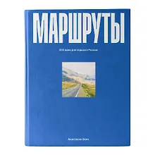 Маршруты. 203 идеи для отдыха в России