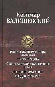 Роман императрицы. Екатерина II, Вокруг трона, Сын Великой Екатерины. Павел I: Полное издание в одном томе