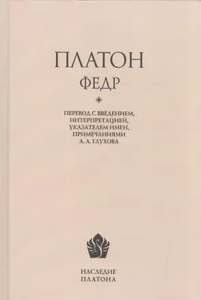 Платон. Федр / Перевод, введение, интерпретация, указатель имен, примечания А. А. Глухова — 2602819 — 1