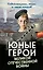 Юные герои Великой Отечественной войны. Подпольщики, юнги и сыны полков — 3131071 — 1