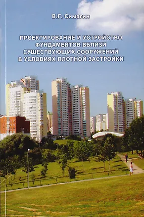 Книга Проектирование и устройство фундаментов вблизи существующих сооружений в условиях плотной застройки (Валентин Симагин)