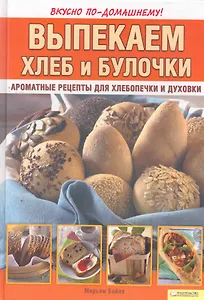 Выпекаем хлеб и булочки. Ароматные рецепты для хлебопечки и духовки