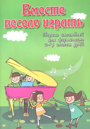 Вместе весело играть: сборник ансамблей для фортепиано: 2-3 классы ДМШ — 2307719 — 1