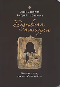 Духовная амнезия. Беседы о том, как не забыть о Боге