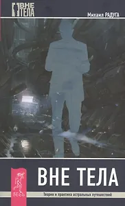 Вне тела. Теория и практика астральных путешествий