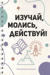 Изучай, молись, действуй! Молитвенный дневник