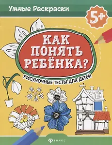 Как понять ребенка?:рисуноч.тесты для детей 5+. дп