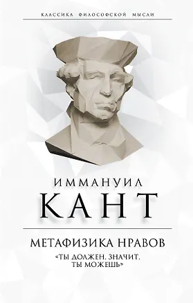 Книга Метафизика нравов. «Ты должен, значит, ты можешь» (Иммануил Кант)
