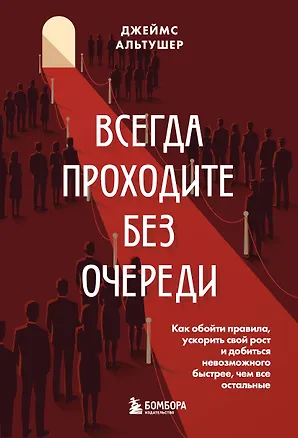 Книга Всегда проходите без очереди. Как обойти правила, ускорить свой рост и добиться невозможного быстрее, чем все остальные (Джеймс Альтушер)
