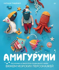 Амигуруми. Русалочка и обитатели подводного мира: вяжем морских персонажей