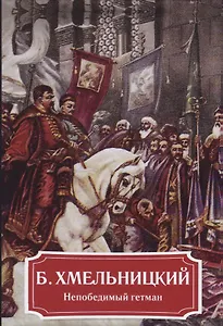 Б. Хмельницкий. Непобедимый гетман.