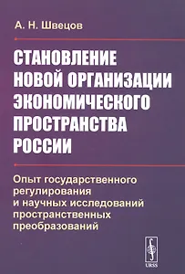 Становление новой организации экономического пространства России. Опыт государственного регулирования и научных исследований пространственных преобразований