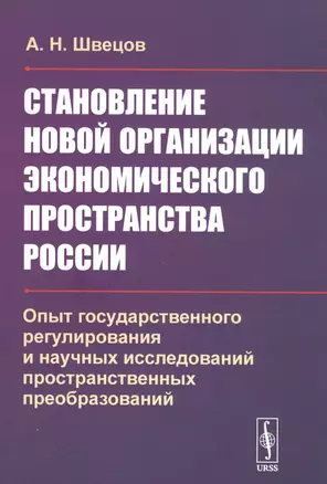 Становление новой организации экономического пространства России. Опыт государственного регулирования и научных исследований пространственных преобразований — 2829483 — 1