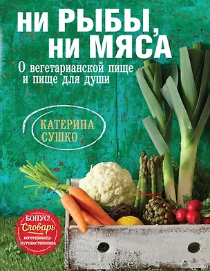 Книга Ни рыбы, ни мяса. О вегетарианской пище и пище для души (Катерина Сушко)