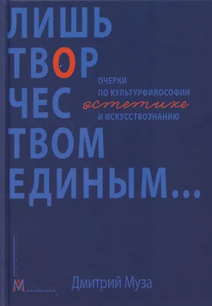 Книга Лишь творчеством единым… Очерки по культурфилософии, эстетике и искусствознанию (Дмитрий Муза)