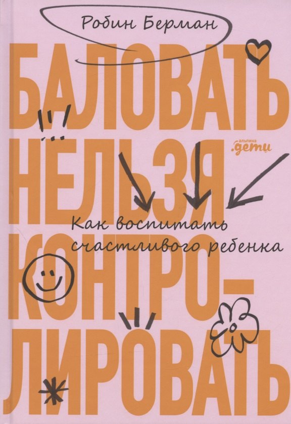 

Баловать нельзя контролировать: Как воспитать счастливого ребенка