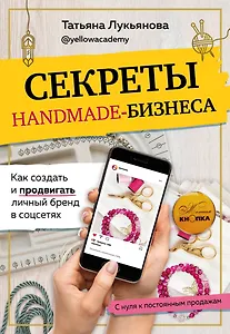 Секреты handmade-бизнеса. Как создать и продвигать личный бренд в соцсетях