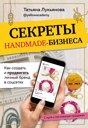 Секреты handmade-бизнеса. Как создать и продвигать личный бренд в соцсетях — 2845082 — 1