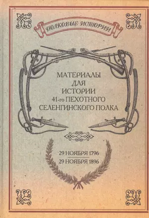 Материалы для истории 41-го пехотного Селенгинского полка с 29 ноября 1796 по 29 ноября 1896 г. Репринтное издание — 2593042 — 1