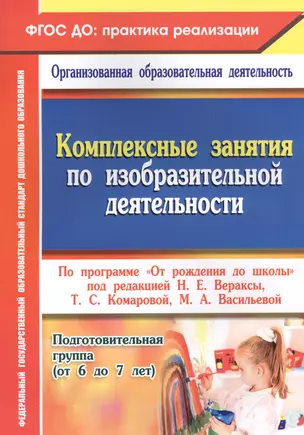 Комплексные занятия по изобразительной деятельности по программе "От рождения до школы". Подготовительная группа (от 6 до 7 лет). ФГОС ДО — 2564565 — 1