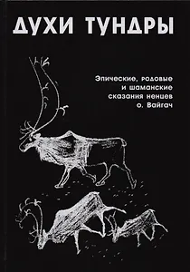 Духи Тундры Эпические родовые и шаманские сказания ненцев о. Вайгач