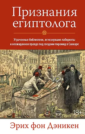 Книга Признания египтолога. Утраченные библиотеки, исчезнувшие лабиринты и неожиданная правда под сводами пирамид в Саккаре (Эрих Дэникен)