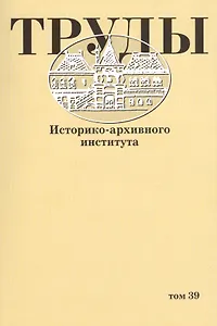 Труды историко-архивного института. Том 39