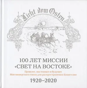 100 лет миссии "Свет на Востоке". Прошлое, настоящее и будущее Миссионерского союза для распространения Евангелия. 1920-2020