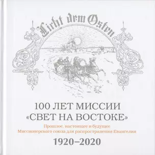 100 лет миссии "Свет на Востоке". Прошлое, настоящее и будущее Миссионерского союза для распространения Евангелия. 1920-2020 — 2804530 — 1