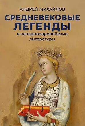 Книга Средневековые легенды и западноевропейские литературы (Андрей Михайлов)