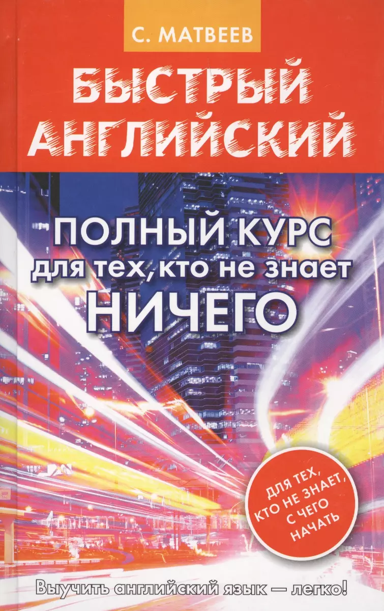 Быстрый английский. Полный курс для тех, кто не знает НИЧЕГО (Сергей  Матвеев) - купить книгу с доставкой в интернет-магазине «Читай-город».  ISBN: 978-5-17-104538-8