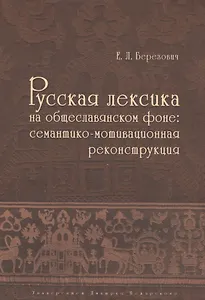 Русская лексика на общеславянском фоне: семантико-мотивационная реконструкция