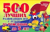 500 лучших развивающих игр с детьми от рождения до 5 лет