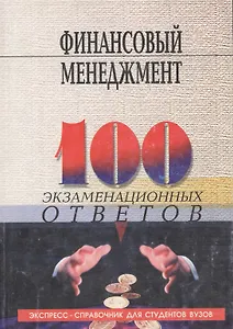 Финансовый менеджмент: 100 экзаменационных ответов
