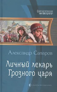 Личный лекарь Грозного царя: Фантастический роман