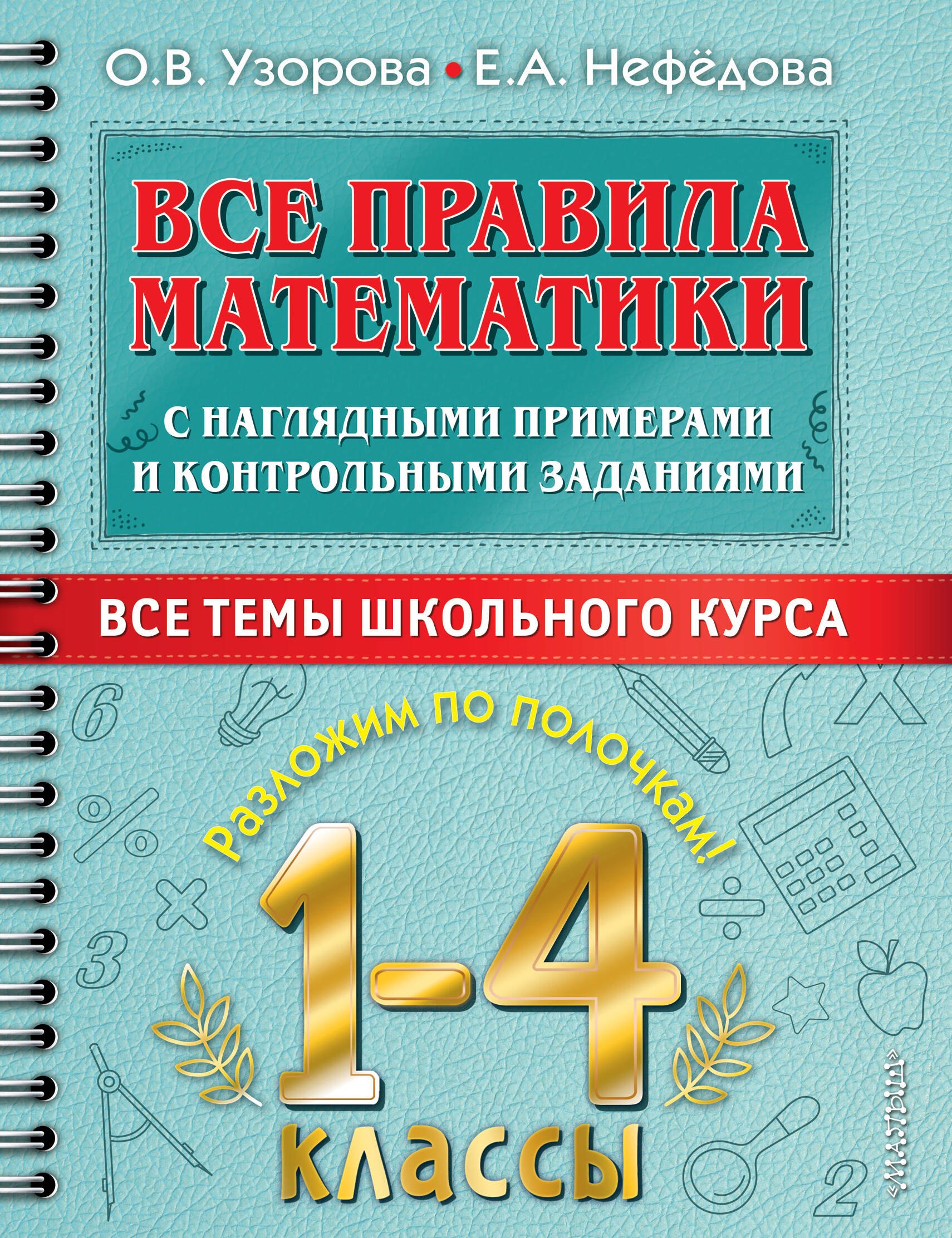 

Все правила математики с наглядными примерами и контрольными заданиями. Все темы школьного курса. 1-4 классы