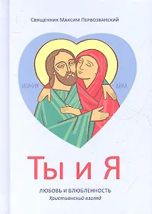 Ты и я. Любовь и влюбленность. Христианский взгляд - 3-е изд.