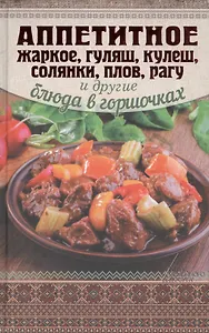 Аппетитное жаркое, гуляш, кулеш, солянки, плов, рагу и другие блюда в горшочках