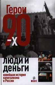 Герои 90-х. Люди и деньги: Новейшая история капитализма в России