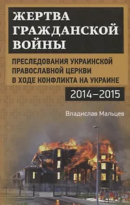 Жертва гражданской войны. Преследования Украинской православной церкви в ходе конфликта на Украине,