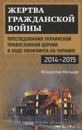 Книга Жертва гражданской войны. Преследования Украинской православной церкви в ходе конфликта на Украине, (Владислав Мальцев)