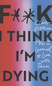 F**k, I think I'm Dying. How I Learned to Live With Panic