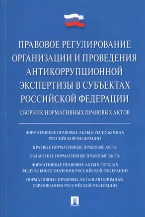 Правовое регулирование организации и проведения антикоррупционной экспертизы в субъектах Российской Федерации. Сборник нормативных правовых актов — 2779644 — 1