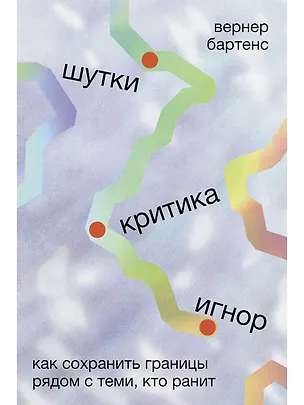 Книга Шутки, критика, игнор: Как сохранить границы рядом с теми, кто ранит (Вернер Бартенс)