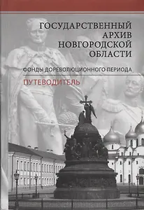 Государственный архив Новгородской области. Фонды дореволюционного периода. Путеводитель