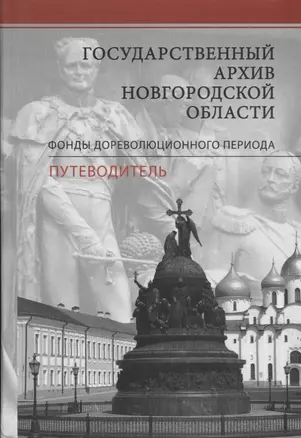 Государственный архив Новгородской области. Фонды дореволюционного периода. Путеводитель — 2661799 — 1