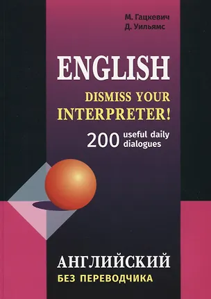 Книга Dismiss your Interpreter! 200 диалогов. Английский без переводчика: 200 useful daily dialogues (Марина Гацкевич, Дэвид Уильямс)