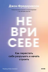 Не ври себе. Как перестать себя разрушать и начать строить